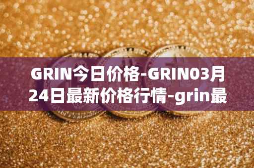GRIN今日价格-GRIN03月24日最新价格行情-grin最新走势消息