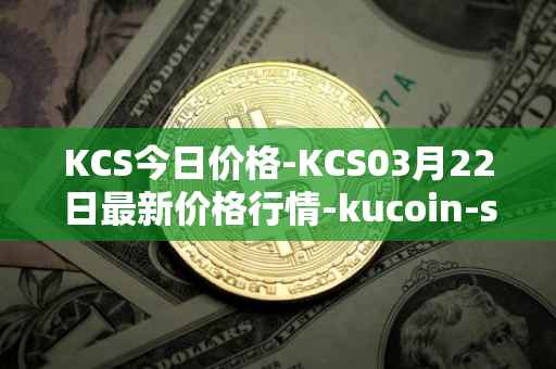 KCS今日价格-KCS03月22日最新价格行情-kucoin-shares最新走势消息