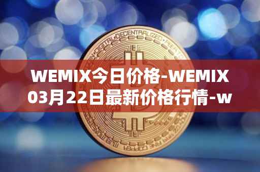 WEMIX今日价格-WEMIX03月22日最新价格行情-wemix-token最新走势消息