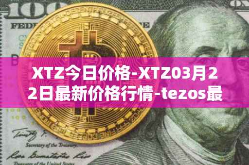 XTZ今日价格-XTZ03月22日最新价格行情-tezos最新走势消息