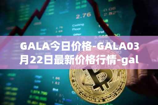 GALA今日价格-GALA03月22日最新价格行情-gala最新走势消息