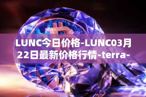 LUNC今日价格-LUNC03月22日最新价格行情-terra-luna最新走势消息