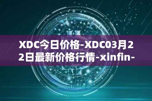XDC今日价格-XDC03月22日最新价格行情-xinfin-network最新走势消息
