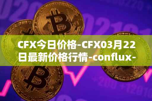 CFX今日价格-CFX03月22日最新价格行情-conflux-token最新走势消息