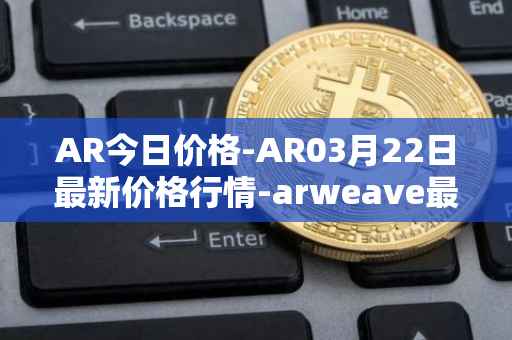 AR今日价格-AR03月22日最新价格行情-arweave最新走势消息