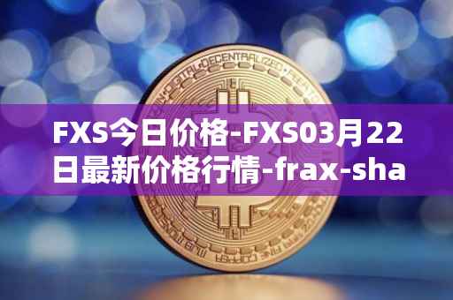 FXS今日价格-FXS03月22日最新价格行情-frax-share最新走势消息
