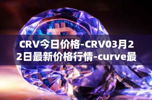 CRV今日价格-CRV03月22日最新价格行情-curve最新走势消息