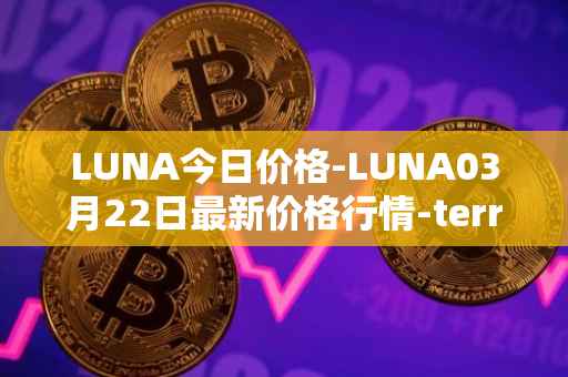 LUNA今日价格-LUNA03月22日最新价格行情-terra-luna-v2最新走势消息