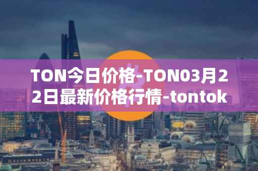 TON今日价格-TON03月22日最新价格行情-tontoken最新走势消息