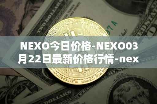 NEXO今日价格-NEXO03月22日最新价格行情-nexo最新走势消息