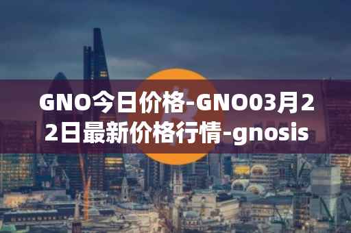 GNO今日价格-GNO03月22日最新价格行情-gnosis-gno最新走势消息