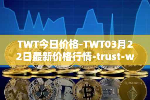 TWT今日价格-TWT03月22日最新价格行情-trust-wallet最新走势消息