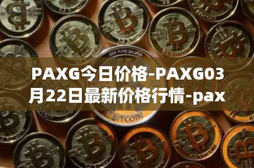 PAXG今日价格-PAXG03月22日最新价格行情-pax-gold最新走势消息