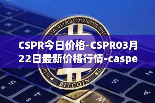 CSPR今日价格-CSPR03月22日最新价格行情-casper-network最新走势消息