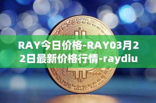 RAY今日价格-RAY03月22日最新价格行情-raydium最新走势消息