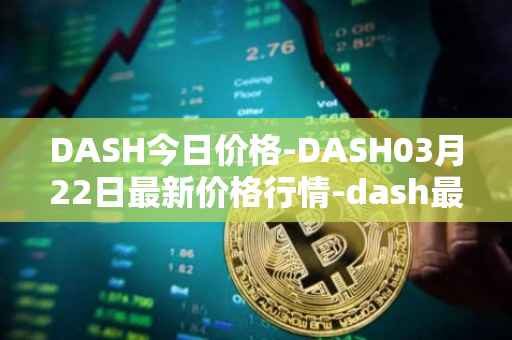 DASH今日价格-DASH03月22日最新价格行情-dash最新走势消息