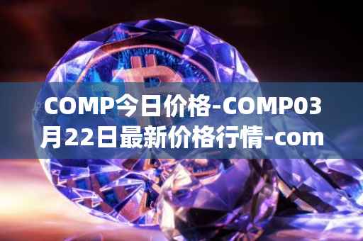 COMP今日价格-COMP03月22日最新价格行情-compound-governance-token最新走势消息