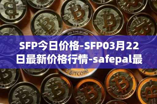 SFP今日价格-SFP03月22日最新价格行情-safepal最新走势消息