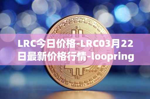 LRC今日价格-LRC03月22日最新价格行情-loopring最新走势消息