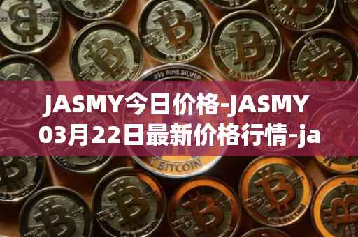 JASMY今日价格-JASMY03月22日最新价格行情-jasmycoin最新走势消息