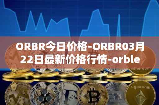 ORBR今日价格-ORBR03月22日最新价格行情-orbler最新走势消息