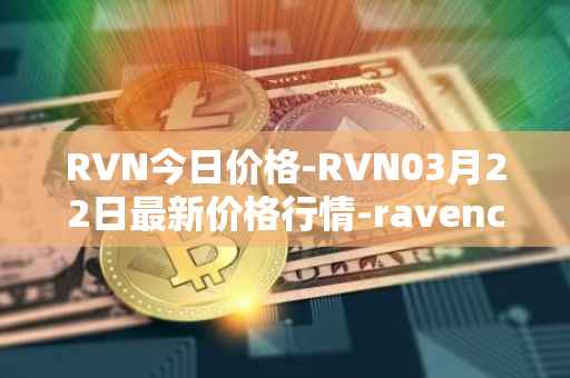 RVN今日价格-RVN03月22日最新价格行情-ravencoin最新走势消息