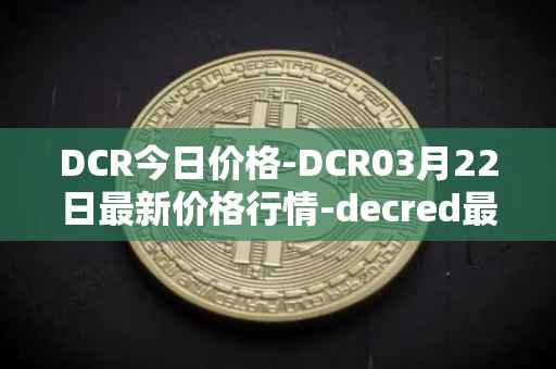 DCR今日价格-DCR03月22日最新价格行情-decred最新走势消息