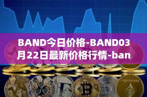 BAND今日价格-BAND03月22日最新价格行情-band-protocol最新走势消息