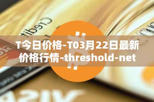 T今日价格-T03月22日最新价格行情-threshold-network-token最新走势消息