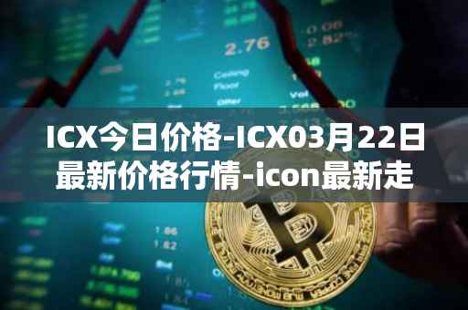 ICX今日价格-ICX03月22日最新价格行情-icon最新走势消息