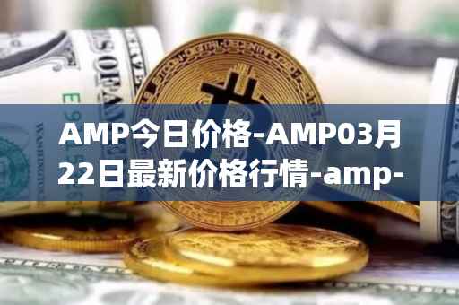 AMP今日价格-AMP03月22日最新价格行情-amp-token最新走势消息