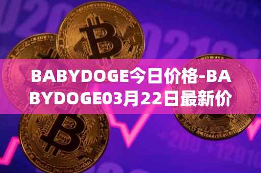 BABYDOGE今日价格-BABYDOGE03月22日最新价格行情-baby-doge-coin最新走势消息