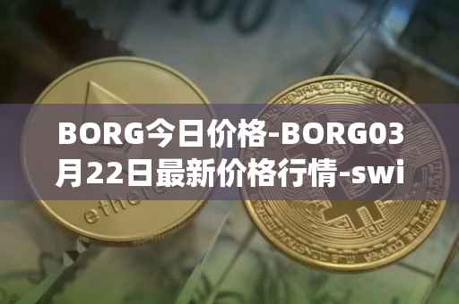 BORG今日价格-BORG03月22日最新价格行情-swissborg最新走势消息