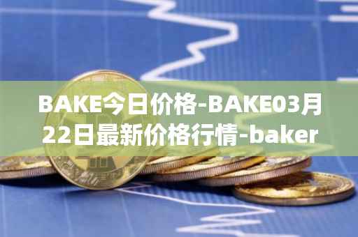 BAKE今日价格-BAKE03月22日最新价格行情-bakerytoken最新走势消息