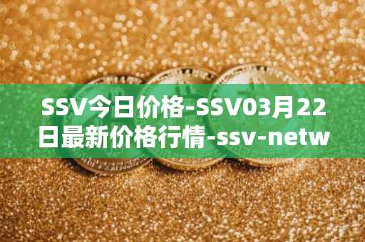 SSV今日价格-SSV03月22日最新价格行情-ssv-network最新走势消息