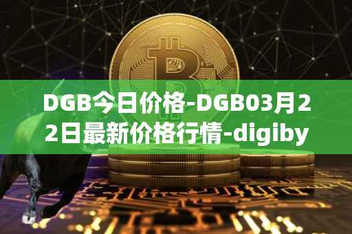 DGB今日价格-DGB03月22日最新价格行情-digibyte最新走势消息