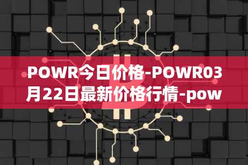 POWR今日价格-POWR03月22日最新价格行情-power-ledger最新走势消息