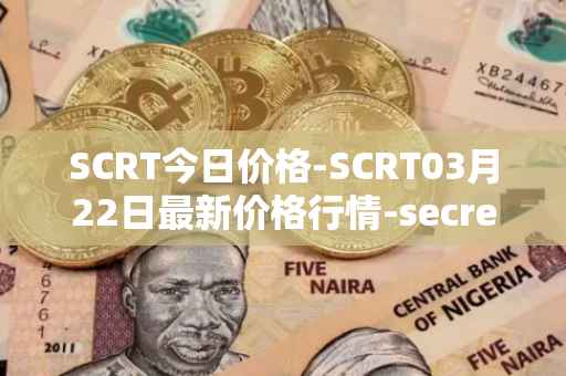 SCRT今日价格-SCRT03月22日最新价格行情-secret最新走势消息