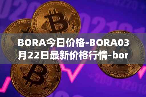 BORA今日价格-BORA03月22日最新价格行情-bora-ecosystem最新走势消息