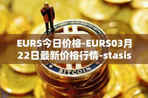 EURS今日价格-EURS03月22日最新价格行情-stasis-eurs最新走势消息