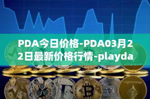 PDA今日价格-PDA03月22日最新价格行情-playdapp最新走势消息