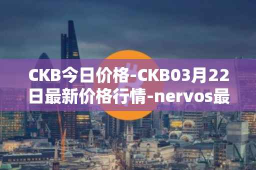 CKB今日价格-CKB03月22日最新价格行情-nervos最新走势消息