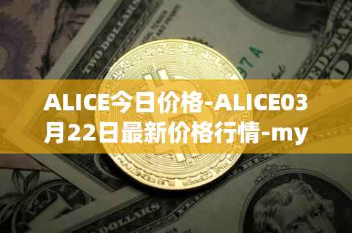 ALICE今日价格-ALICE03月22日最新价格行情-my-neighbor-alice最新走势消息