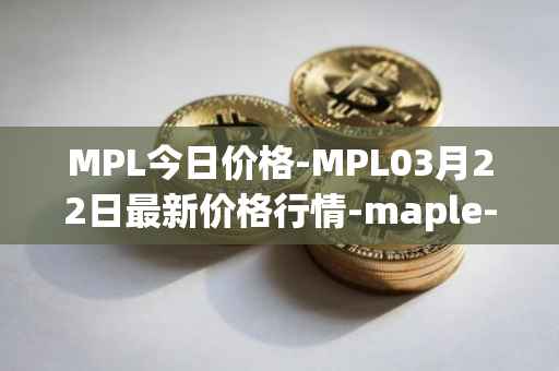 MPL今日价格-MPL03月22日最新价格行情-maple-finance最新走势消息