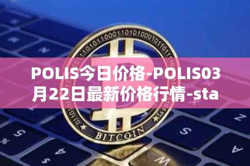 POLIS今日价格-POLIS03月22日最新价格行情-star-atlas-dao最新走势消息