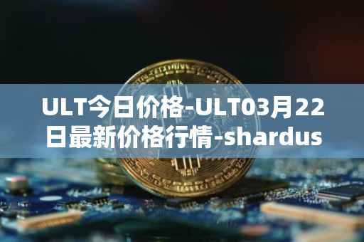 ULT今日价格-ULT03月22日最新价格行情-shardus最新走势消息