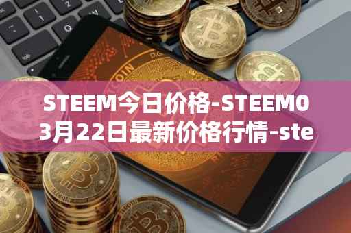 STEEM今日价格-STEEM03月22日最新价格行情-steem最新走势消息