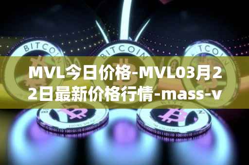 MVL今日价格-MVL03月22日最新价格行情-mass-vehicle-ledger最新走势消息