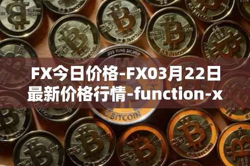 FX今日价格-FX03月22日最新价格行情-function-x最新走势消息