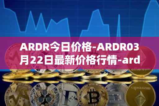ARDR今日价格-ARDR03月22日最新价格行情-ardor最新走势消息